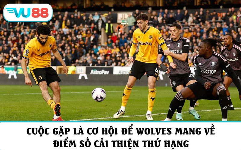 Cuộc gặp là cơ hội để Wolves mang về điểm số cải thiện thứ hạng