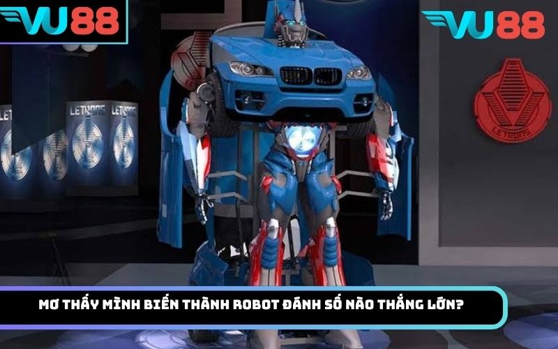 Mơ thấy mình biến thành robot đánh số nào thắng lớn?