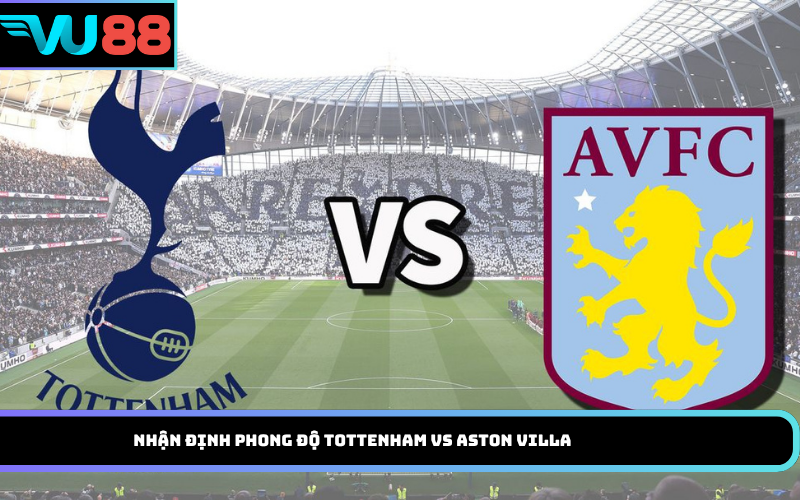Nhận định phong độ Tottenham vs Aston Villa