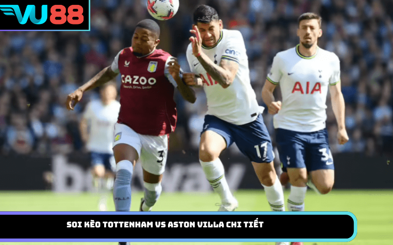 Soi kèo Tottenham vs Aston Villa chi tiết