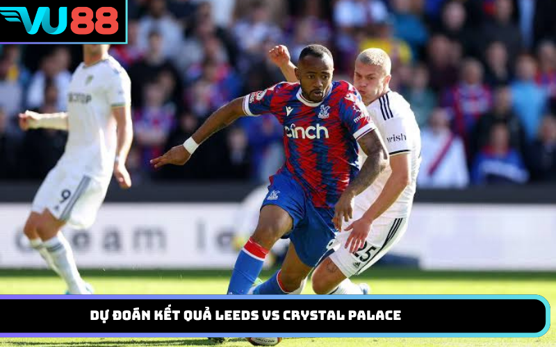 Dự đoán kết quả Leeds vs Crystal Palace