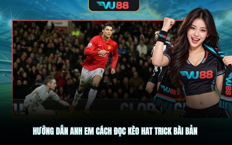 Hướng dẫn anh em cách đọc kèo hat trick bài bản
