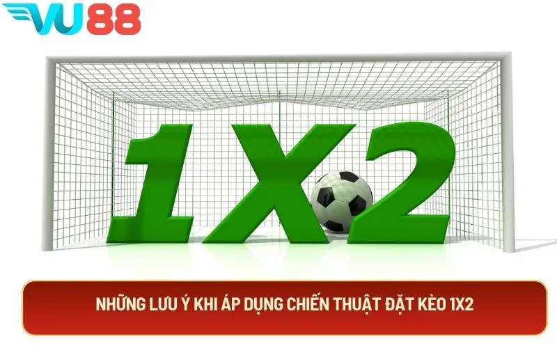 Những lưu ý khi áp dụng chiến thuật đặt kèo 1x2