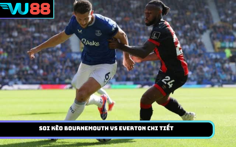 Soi Kèo Bournemouth Vs Everton Chi Tiết