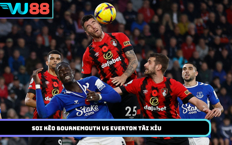 Soi kèo Bournemouth vs Everton Tài Xỉu