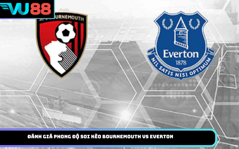 Đánh giá phong độ soi kèo Bournemouth vs Everton