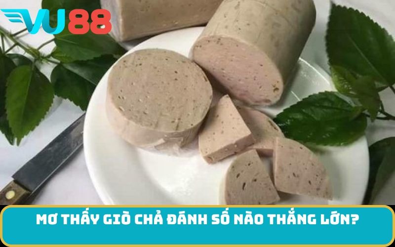 Mơ thấy Giò chả đánh số nào thắng lớn?