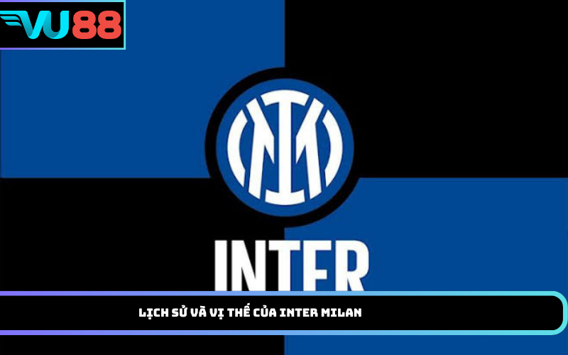 Lịch sử và vị thế của Inter Milan