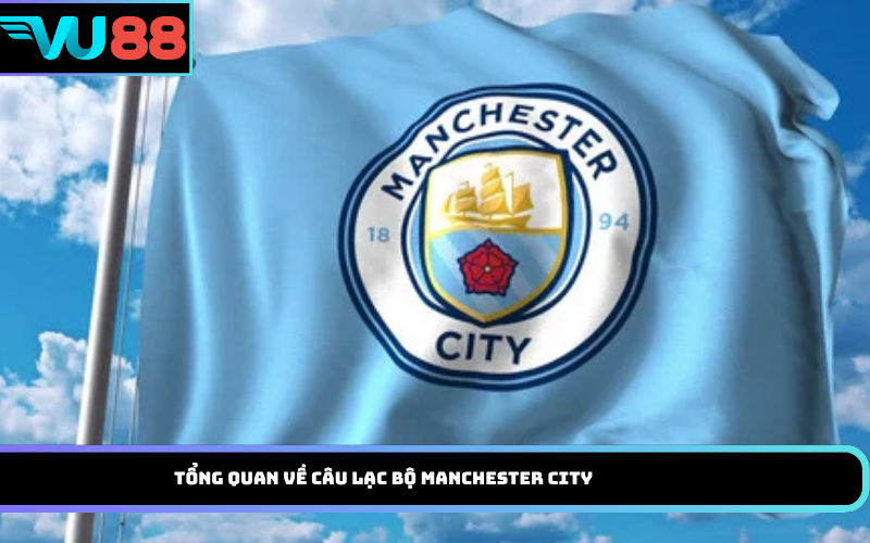 Tổng quan về câu lạc bộ Manchester City