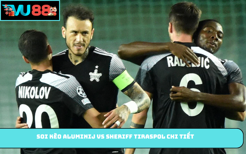 Soi kèo Aluminij vs Sheriff Tiraspol chi tiết