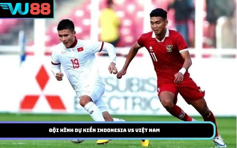 Đội hình dự kiến Indonesia Vs Việt Nam