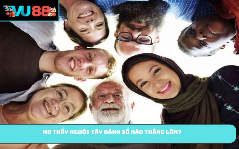Mơ thấy người Tây đánh số nào thắng lớn?