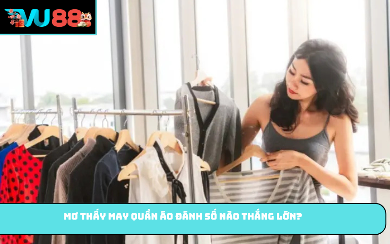 Mơ thấy may quần áo đánh số nào thắng lớn?