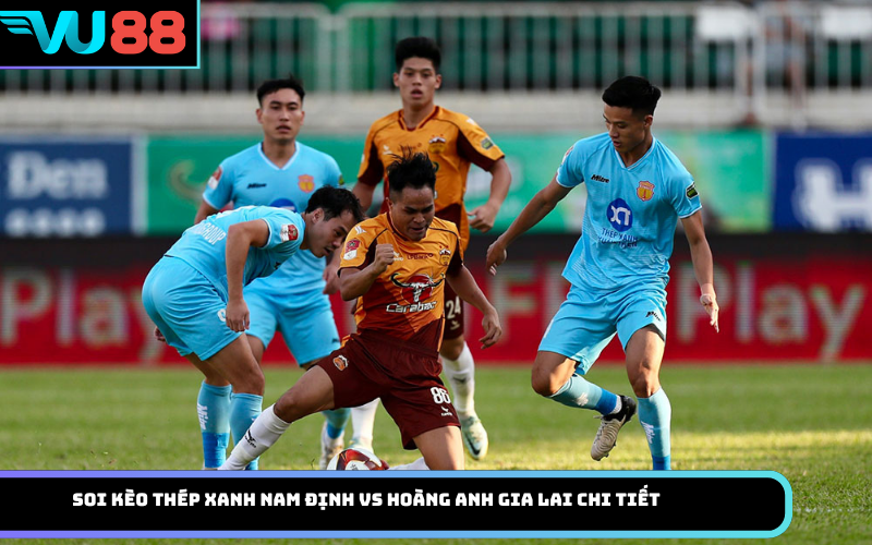 Soi Kèo Thép Xanh Nam Định Vs Hoàng Anh Gia Lai Chi Tiết