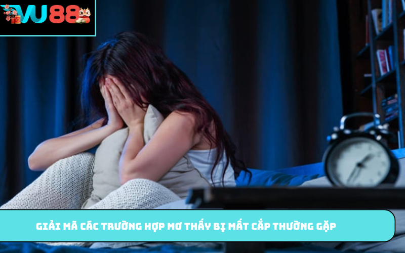 Giải mã các trường hợp mơ thấy bị mất cắp thường gặp