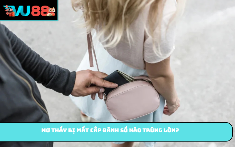 Mơ thấy bị mất cắp đánh số nào trúng lớn?