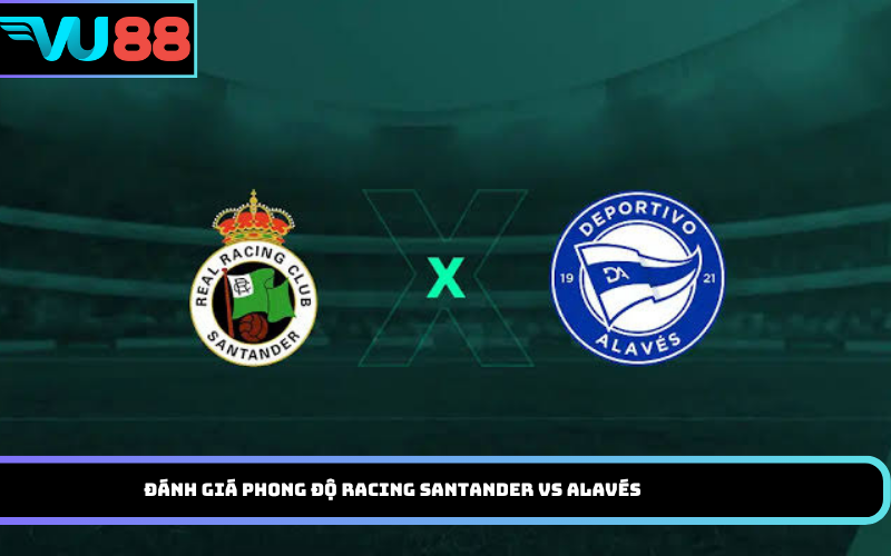Đánh giá phong độ Racing Santander Vs Alavés