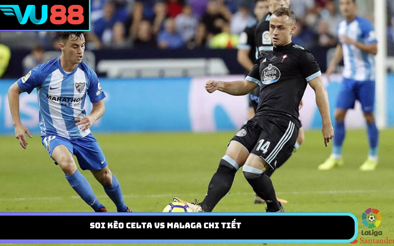 Soi Kèo Celta Vs Malaga Chi Tiết