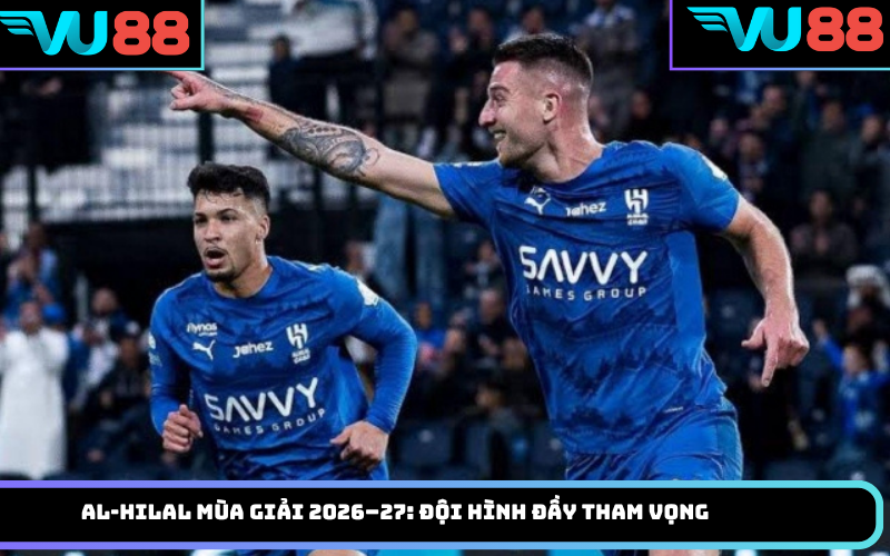 Al-Hilal mùa giải 2026–27: Đội hình đầy tham vọng