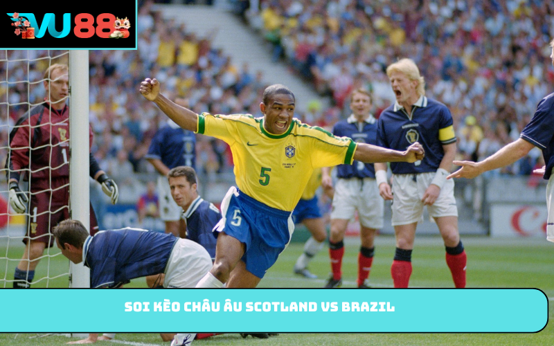 Soi kèo châu Âu Scotland vs Brazil