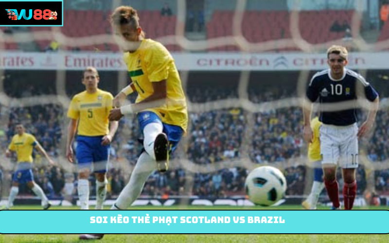 Soi kèo thẻ phạt Scotland vs Brazil