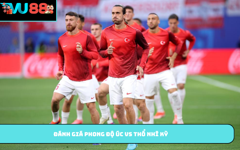 Đánh giá phong độ Úc vs Thổ Nhĩ Kỳ