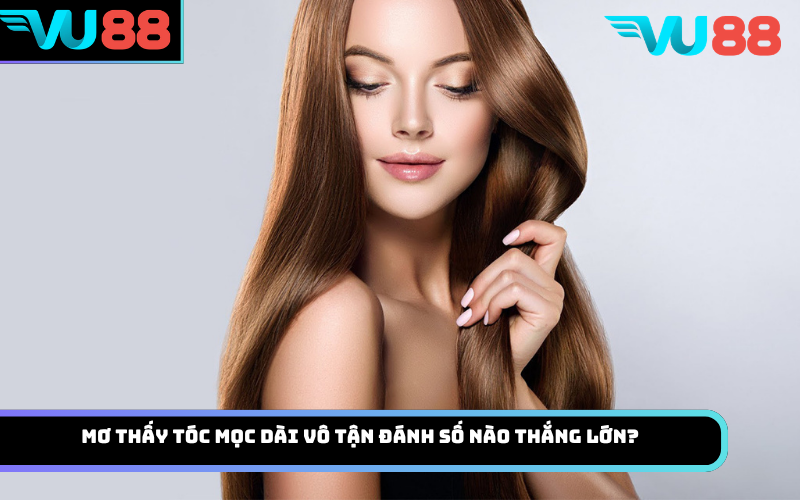 Mơ thấy tóc mọc dài vô tận đánh số nào thắng lớn?