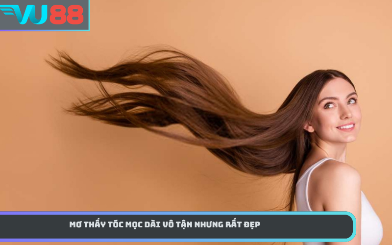 Mơ thấy tóc mọc dài vô tận nhưng rất đẹp