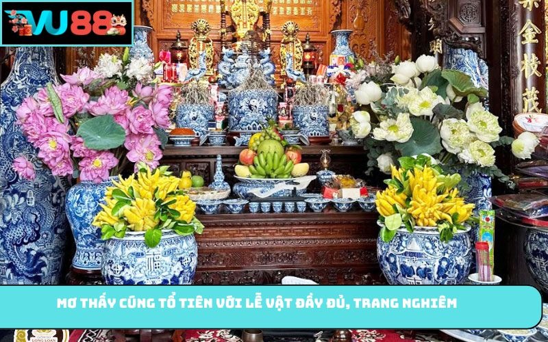 Mơ thấy cúng tổ tiên với lễ vật đầy đủ, trang nghiêm