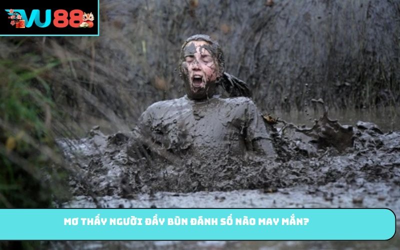 Mơ thấy người đầy bùn đánh số nào may mắn?