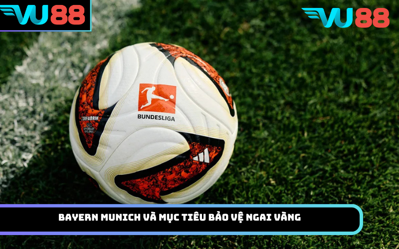 Bayern Munich và mục tiêu bảo vệ ngai vàng