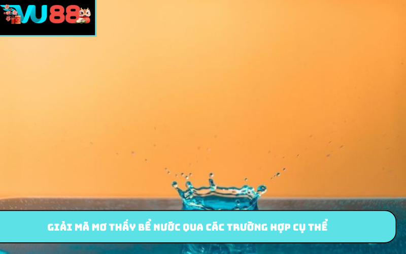 Giải mã mơ thấy bể nước qua các trường hợp cụ thể