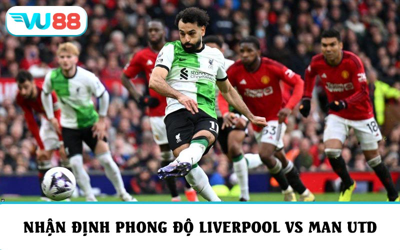 Nhận định phong độ và soi kèo Liverpool vs Manchester Utd