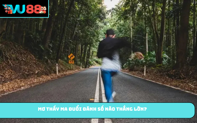 Mơ thấy ma đuổi đánh số nào thắng lớn?
