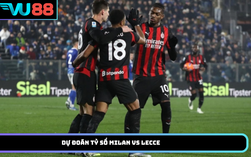 Dự đoán tỷ số Milan vs Lecce