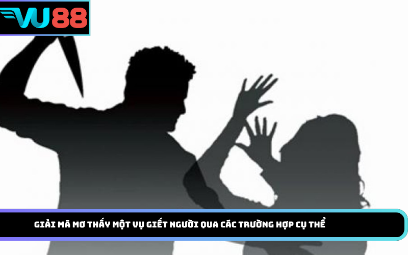 Giải mã mơ thấy một vụ giết người qua các trường hợp cụ thể