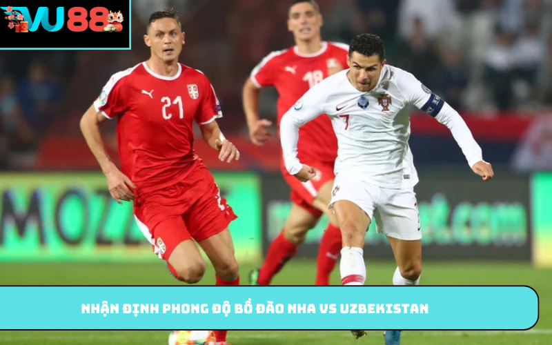 Nhận định phong độ Bồ Đào Nha vs Uzbekistan