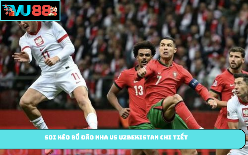 Soi kèo Bồ Đào Nha vs Uzbekistan chi tiết