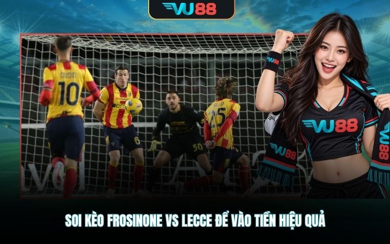 Soi kèo Frosinone Vs Lecce để vào tiền hiệu quả