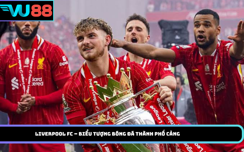 Liverpool FC – Biểu tượng bóng đá thành phố cảng