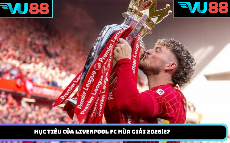 Mục tiêu của Liverpool FC mùa giải 2026/27