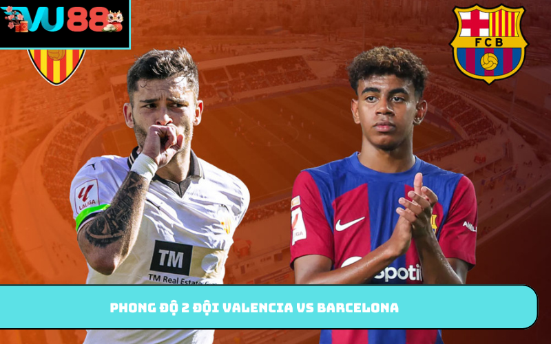 Phong độ 2 đội Valencia vs Barcelona