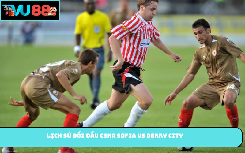 Lịch sử đối đầu CSKA Sofia vs Derry City