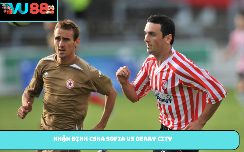 Nhận định CSKA Sofia vs Derry City