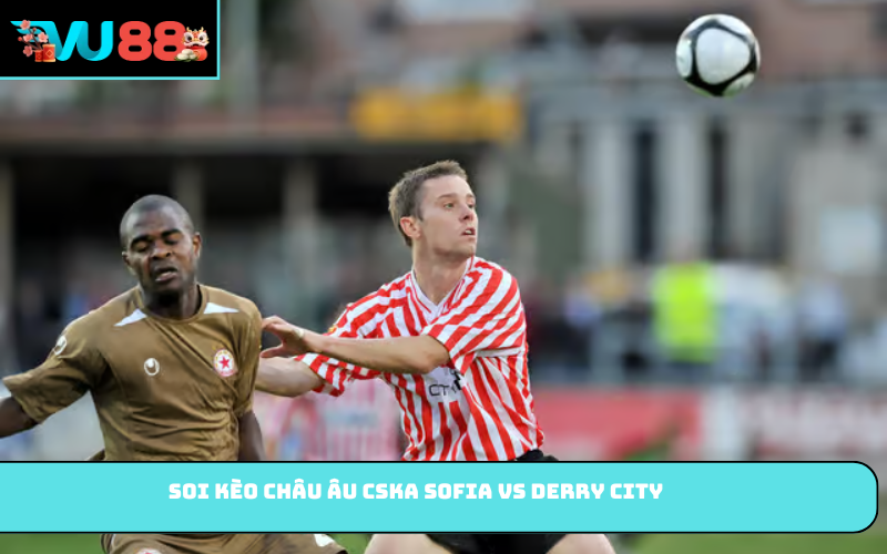 Soi kèo châu Âu CSKA Sofia vs Derry City