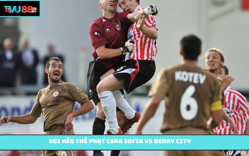 Soi kèo thẻ phạt CSKA Sofia vs Derry City