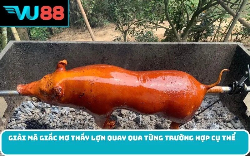 Giải mã giấc Mơ thấy lợn quay qua từng trường hợp cụ thể