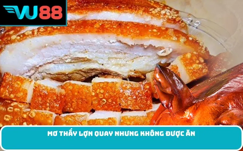 Mơ Thấy Lợn Quay Nhưng Không Được Ăn