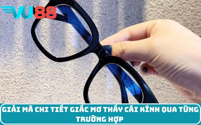 Giải mã chi tiết giấc mơ thấy cái kính qua từng trường hợp