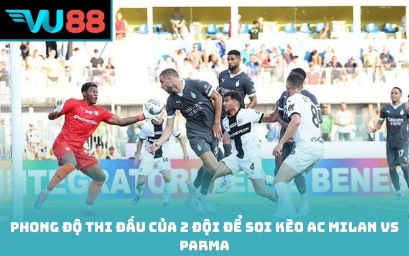 Phong độ thi đấu của 2 đội để soi kèo AC Milan Vs Parma